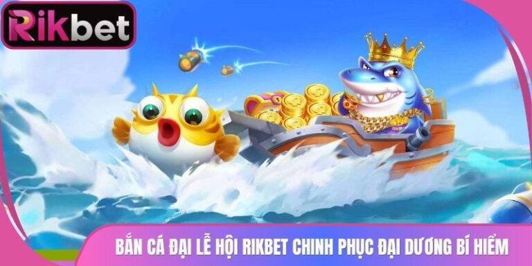 Bắn Cá Đại Lễ Hội Rikbet Chinh Phục Đại Dương Bí Hiểm 3 Bắn Cá Đại Lễ Hội Rikbet Chinh Phục Đại Dương Bí Hiểm