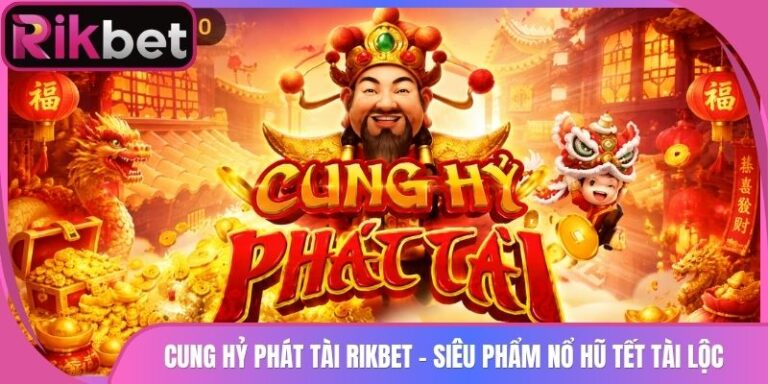 Cung Hỷ Phát Tài Rikbet - Siêu Phẩm Nổ Hũ Tết Tài Lộc 4 Cung Hỷ Phát Tài Rikbet - Siêu Phẩm Nổ Hũ Tết Tài Lộc