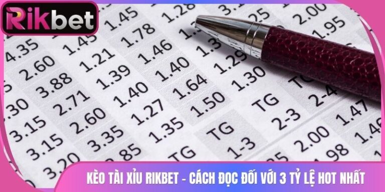 Kèo Tài Xỉu Rikbet - Cách Đọc Đối Với 3 Tỷ Lệ Hot Nhất