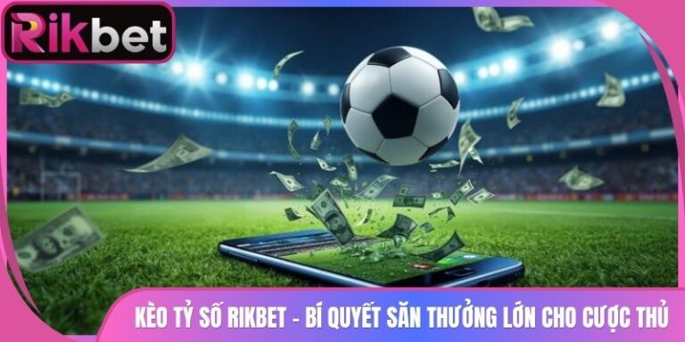 Kèo Tỷ Số Rikbet - Bí Quyết Săn Thưởng Lớn Cho Cược Thủ