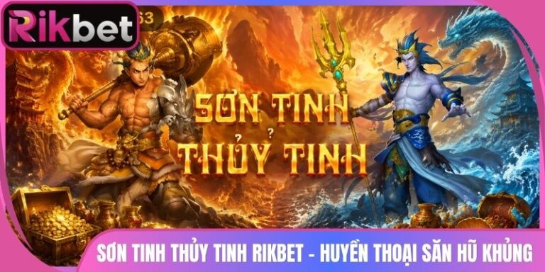 Sơn Tinh Thủy Tinh Rikbet - Huyền Thoại Săn Hũ Khủng 2 Sơn Tinh Thủy Tinh Rikbet - Huyền Thoại Săn Hũ Khủng